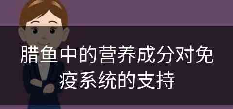 腊鱼中的营养成分对免疫系统的支持